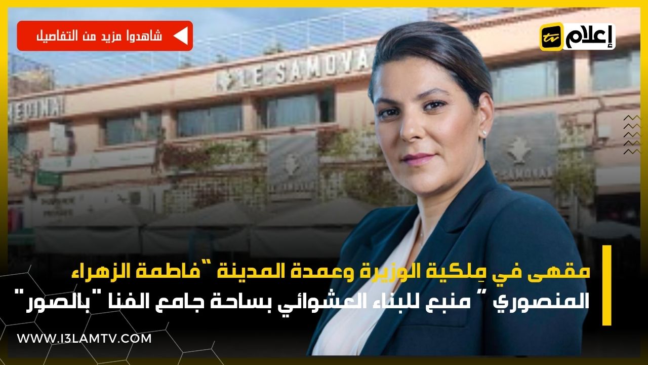 مقهى في مِلكية الوزيرة وعمدة المدينة “فاطمة الزهراء المنصوري ” منبع للبناء العشوائي بساحة جامع الفنا "بالصور"