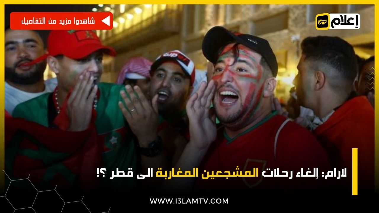 لارام: إلغاء رحلات المشجعين المغاربة الى قطر ؟!