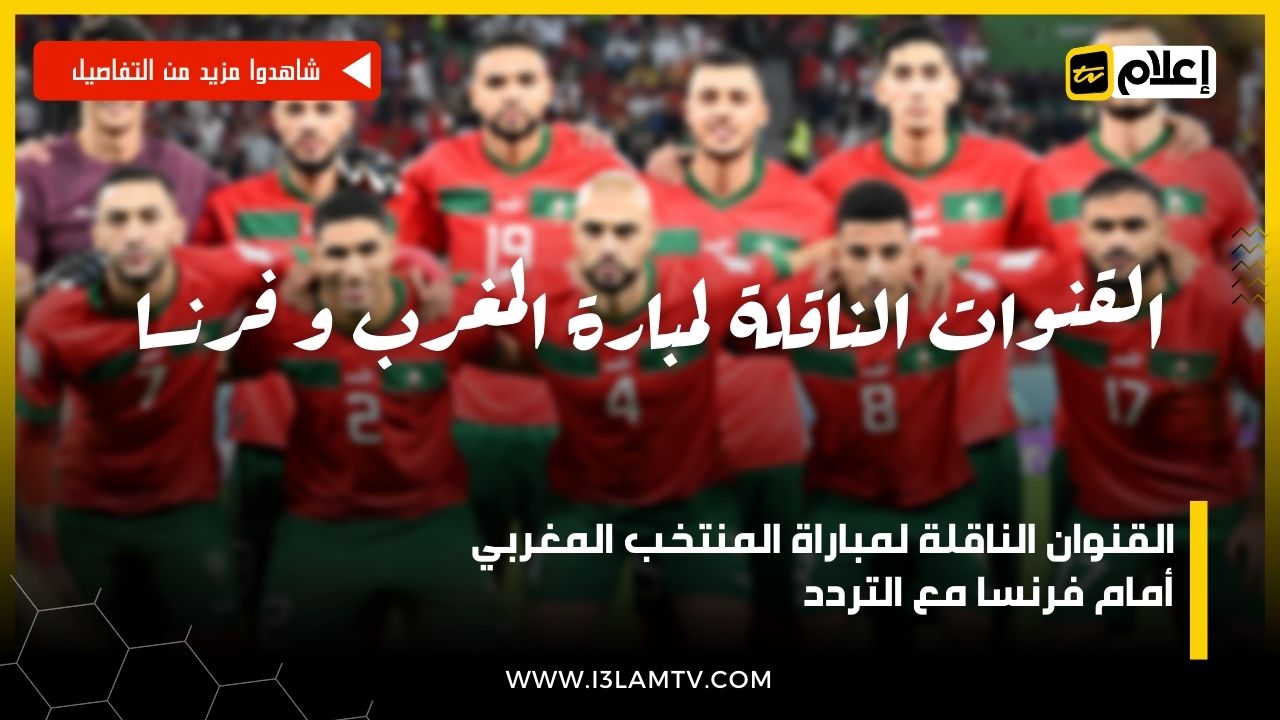 القنوان الناقلة لمباراة المنتخب المغربي أمام فرنسا مع التردد